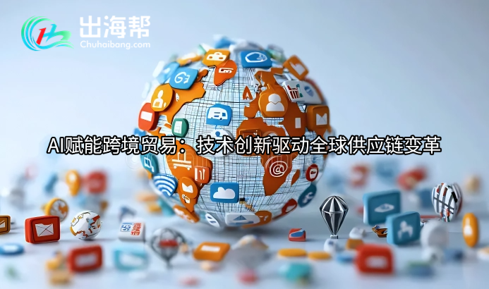 AI赋能跨境贸易：技术创新驱动全球供应链变革