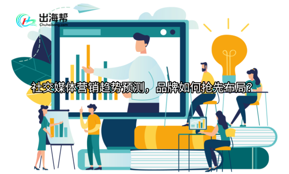 社交媒体营销趋势预测，品牌如何抢先布局？